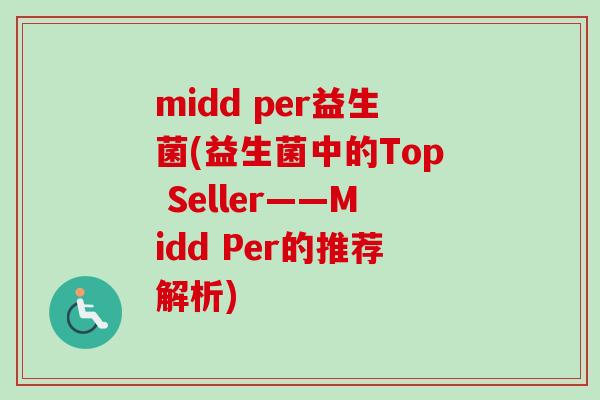midd per益生菌(益生菌中的Top Seller——Midd Per的推荐解析)