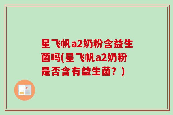 星飞帆a2奶粉含益生菌吗(星飞帆a2奶粉是否含有益生菌？)