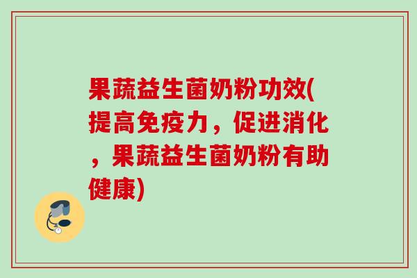 果蔬益生菌奶粉功效(提高力,促进消化,果蔬益生菌奶粉有助健康) 果蔬益生菌奶粉功效(提高力,促进消化,果蔬益生菌奶粉有助健康)