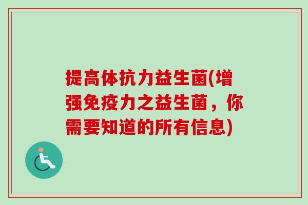 提高体抗力益生菌(增强力之益生菌,你需要知道的所有信息) 提高体抗力益生菌(增强力之益生菌,你需要知道的所有信息)