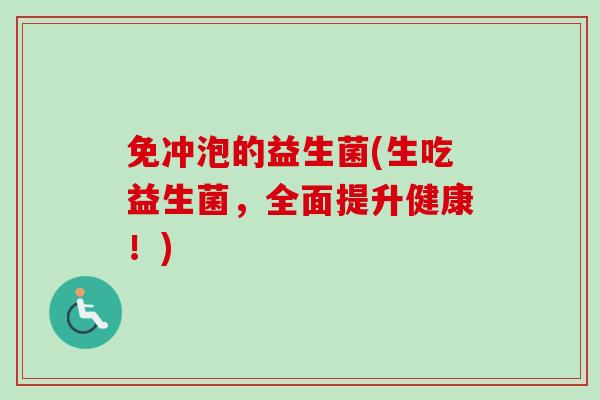 免冲泡的益生菌(生吃益生菌，全面提升健康！)