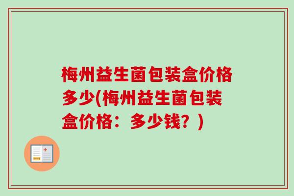 梅州益生菌包装盒价格多少(梅州益生菌包装盒价格：多少钱？)