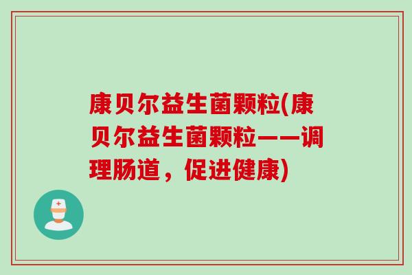 康贝尔益生菌颗粒(康贝尔益生菌颗粒——调理肠道，促进健康)