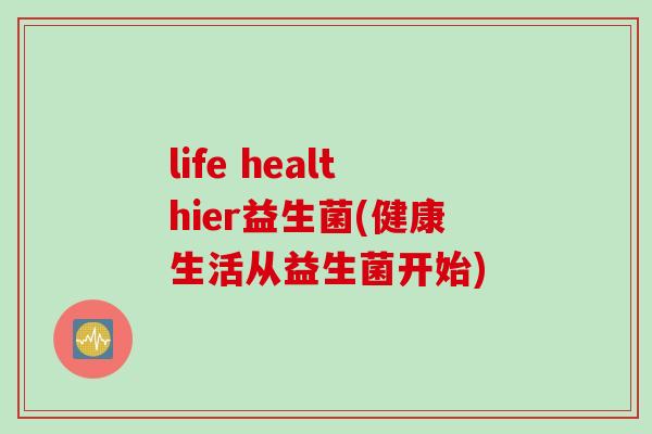 life healthier益生菌(健康生活从益生菌开始)