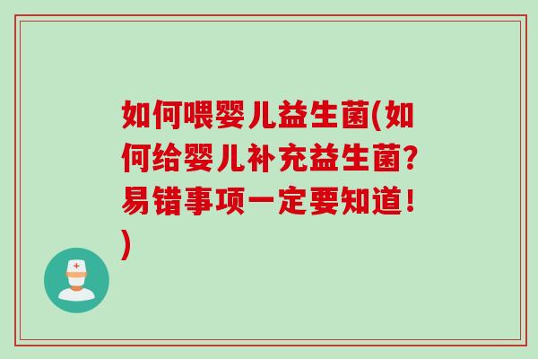 如何喂婴儿益生菌(如何给婴儿补充益生菌？易错事项一定要知道！)
