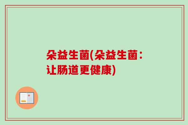 朵益生菌(朵益生菌：让肠道更健康)