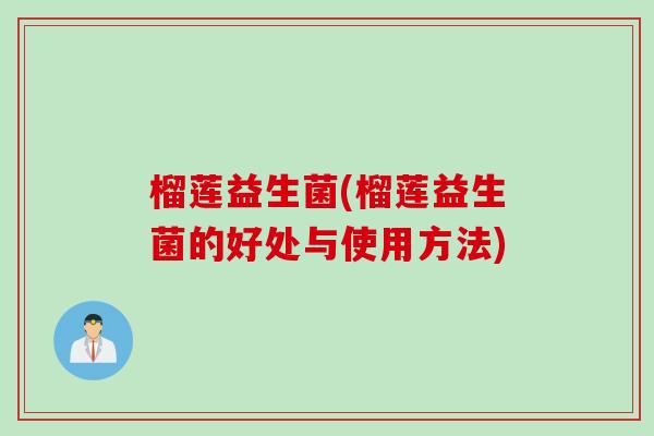 榴莲益生菌(榴莲益生菌的好处与使用方法)