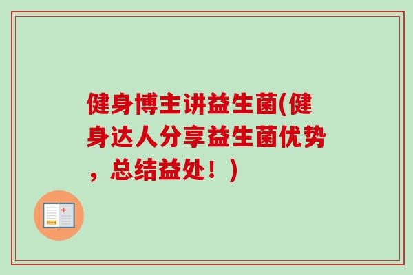 健身博主讲益生菌(健身达人分享益生菌优势，总结益处！)