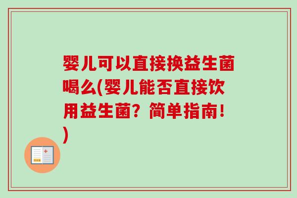 婴儿可以直接换益生菌喝么(婴儿能否直接饮用益生菌？简单指南！)