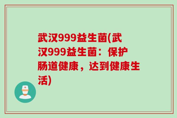 武汉999益生菌(武汉999益生菌：保护肠道健康，达到健康生活)