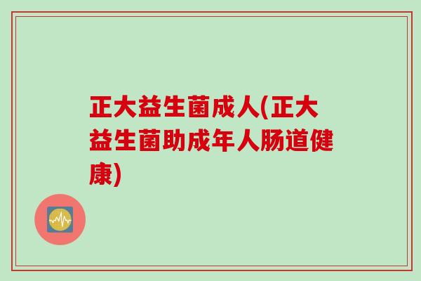 正大益生菌成人(正大益生菌助成年人肠道健康)