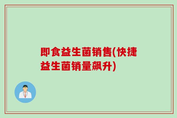 即食益生菌销售(快捷益生菌销量飙升)