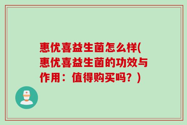 惠优喜益生菌怎么样(惠优喜益生菌的功效与作用:值得购买吗?) 惠优喜益生菌怎么样(惠优喜益生菌的功效与作用:值得购买吗?)