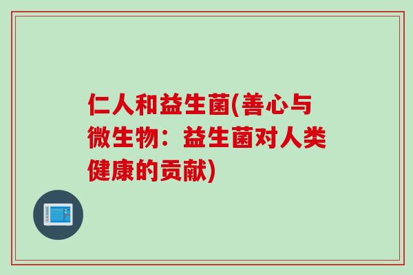 仁人和益生菌(善心与微生物：益生菌对人类健康的贡献)