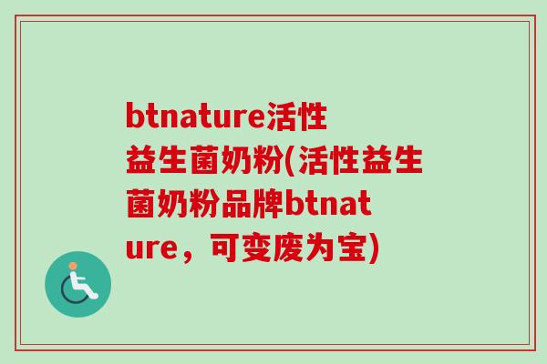 btnature活性益生菌奶粉(活性益生菌奶粉品牌btnature，可变废为宝)