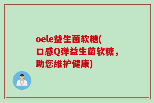 oele益生菌软糖(口感Q弹益生菌软糖,助您维护健康) oele益生菌软糖(口感Q弹益生菌软糖,助您维护健康)