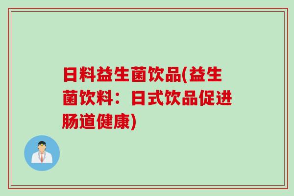 日料益生菌饮品(益生菌饮料：日式饮品促进肠道健康)
