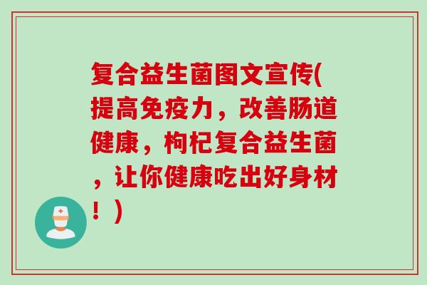 复合益生菌图文宣传(提高免疫力，改善肠道健康，枸杞复合益生菌，让你健康吃出好身材！)
