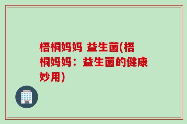 梧桐妈妈 益生菌(梧桐妈妈：益生菌的健康妙用)