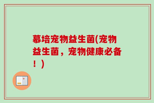 慕培宠物益生菌(宠物益生菌，宠物健康必备！)
