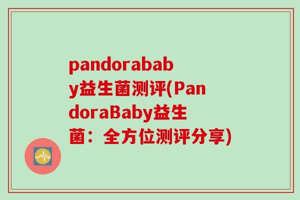 pandorababy益生菌测评(PandoraBaby益生菌：全方位测评分享)