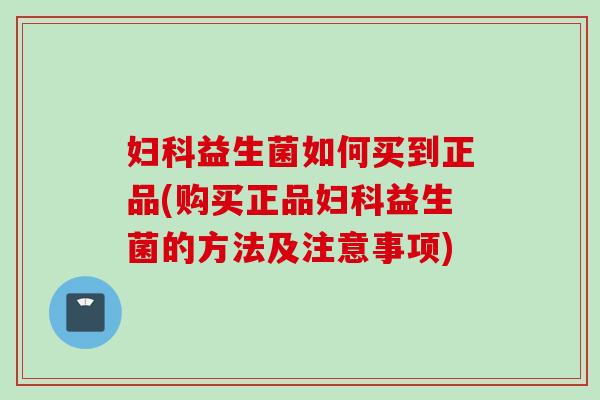 益生菌如何买到正品(购买正品益生菌的方法及注意事项)