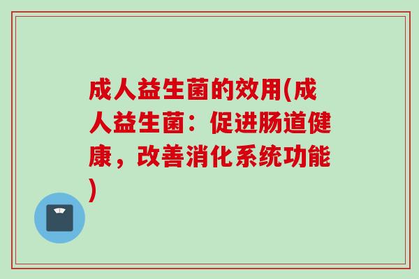 成人益生菌的效用(成人益生菌：促进肠道健康，改善消化系统功能)