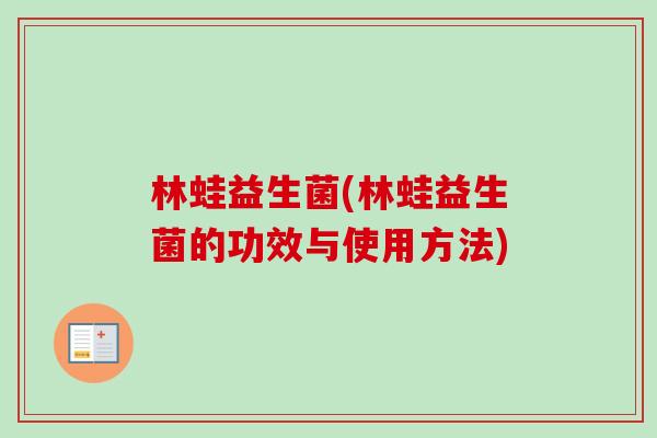 林蛙益生菌(林蛙益生菌的功效与使用方法) 林蛙益生菌(林蛙益生菌的功效与使用方法)