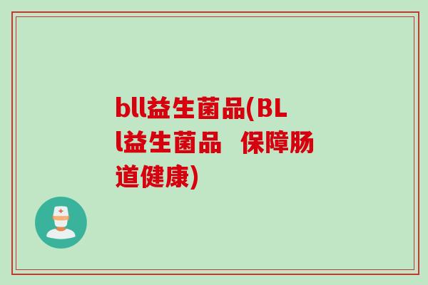 bll益生菌品(BLl益生菌品 保障肠道健康) bll益生菌品(BLl益生菌品 保障肠道健康)