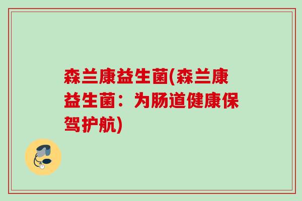 森兰康益生菌(森兰康益生菌：为肠道健康保驾护航)
