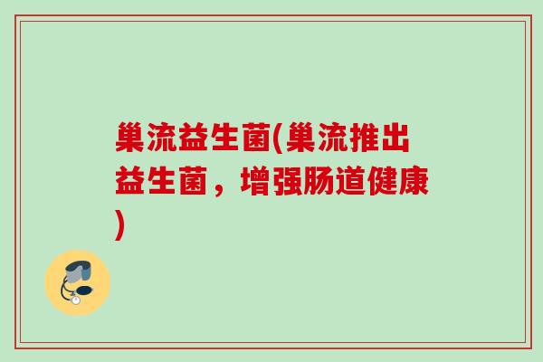 巢流益生菌(巢流推出益生菌，增强肠道健康)