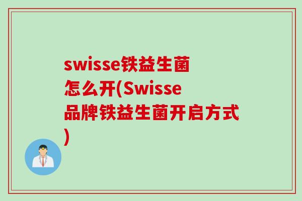 swisse铁益生菌怎么开(Swisse品牌铁益生菌开启方式)