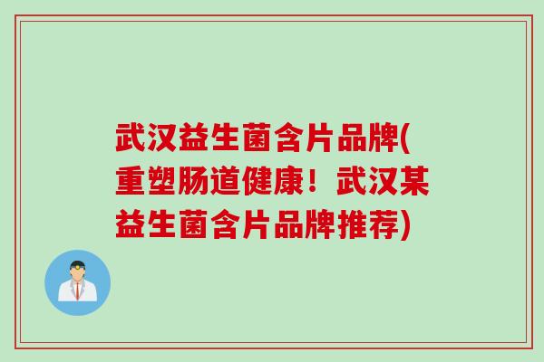武汉益生菌含片品牌(重塑肠道健康！武汉某益生菌含片品牌推荐)