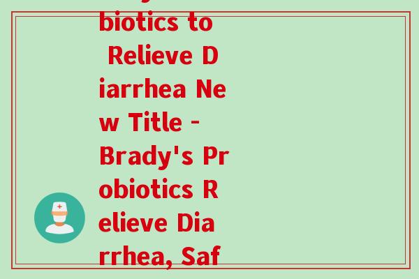 布拉迪益生菌止泻(Brady's Probiotics to Relieve Diarrhea New Title - Brady's Probiotics Relieve Diarrhea, Safe and Effective)