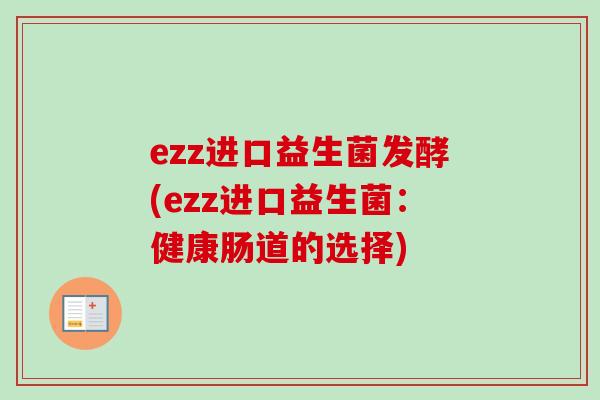 ezz进口益生菌发酵(ezz进口益生菌：健康肠道的选择)