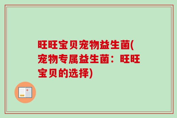 旺旺宝贝宠物益生菌(宠物专属益生菌：旺旺宝贝的选择)
