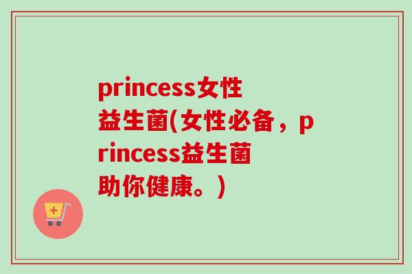 princess女性益生菌(女性必备，princess益生菌助你健康。)