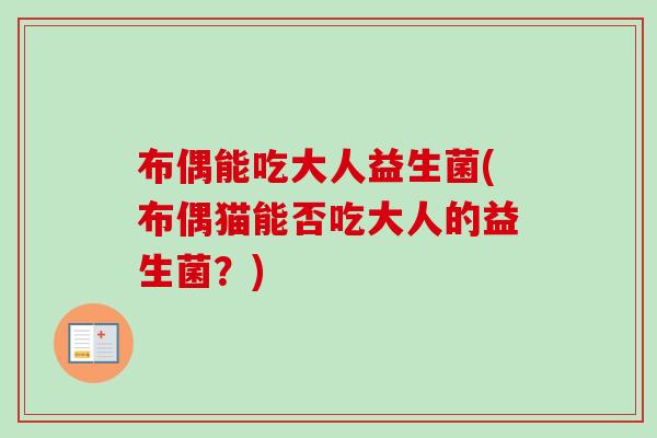 布偶能吃大人益生菌(布偶猫能否吃大人的益生菌？)