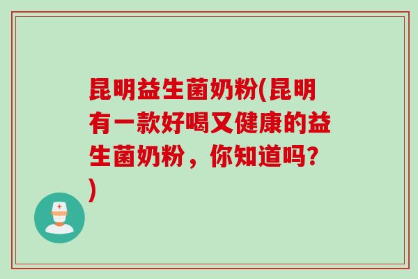 昆明益生菌奶粉(昆明有一款好喝又健康的益生菌奶粉,你知道吗?) 昆明益生菌奶粉(昆明有一款好喝又健康的益生菌奶粉,你知道吗?)