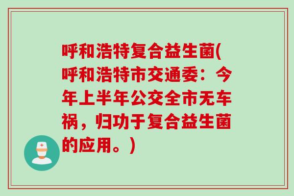 呼和浩特复合益生菌(呼和浩特市交通委:今年上半年公交全市无车祸,归功于复合益生菌的应用。) 呼和浩特复合益生菌(呼和浩特市交通委:今年上半年公交全市无车祸,归功于复合益生菌的应用。)