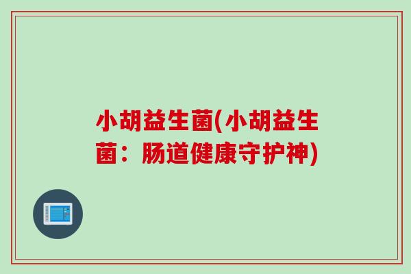 小胡益生菌(小胡益生菌：肠道健康守护神)