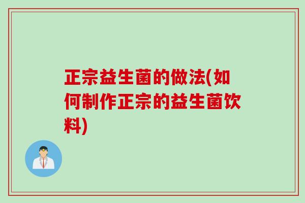 正宗益生菌的做法(如何制作正宗的益生菌饮料)