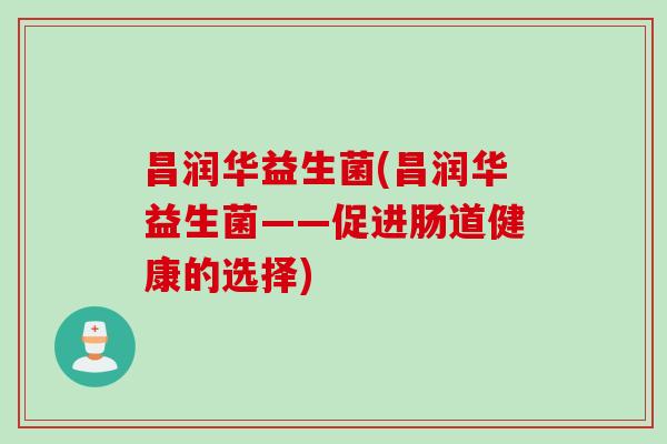 昌润华益生菌(昌润华益生菌——促进肠道健康的选择)
