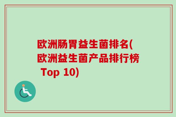 欧洲肠胃益生菌排名(欧洲益生菌产品排行榜 Top 10)