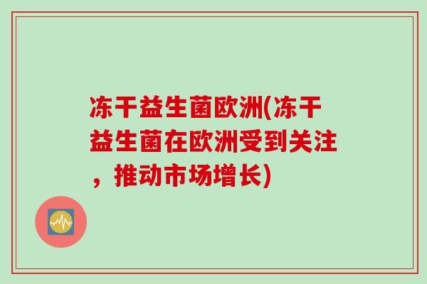 冻干益生菌欧洲(冻干益生菌在欧洲受到关注，推动市场增长)