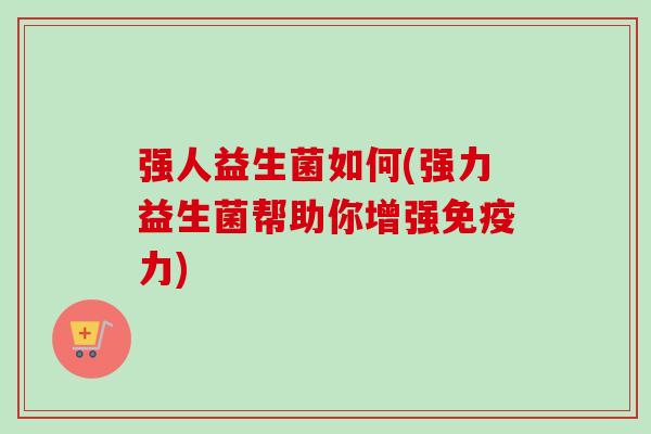 强人益生菌如何(强力益生菌帮助你增强力)