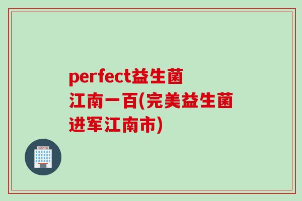 perfect益生菌江南一百(完美益生菌进军江南市)