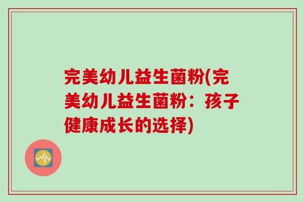 完美幼儿益生菌粉(完美幼儿益生菌粉：孩子健康成长的选择)