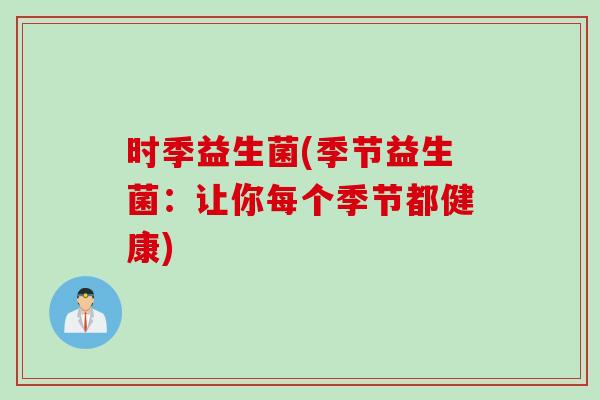时季益生菌(季节益生菌:让你每个季节都健康) 时季益生菌(季节益生菌:让你每个季节都健康)