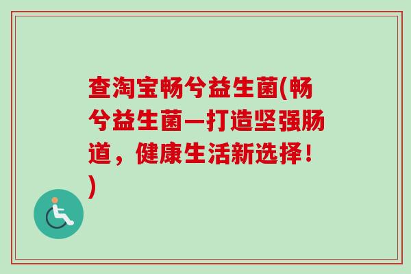 查淘宝畅兮益生菌(畅兮益生菌—打造坚强肠道，健康生活新选择！)